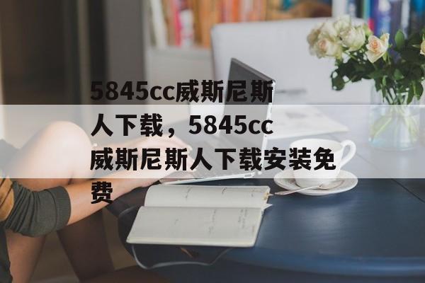 5845cc威斯尼斯人下载，5845cc威斯尼斯人下载安装免费